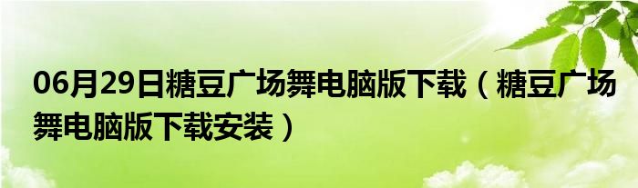 06月29日糖豆广场舞电脑版下载（糖豆广场舞电脑版下载安装）