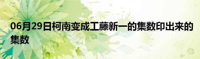 06月29日柯南变成工藤新一的集数印出来的集数