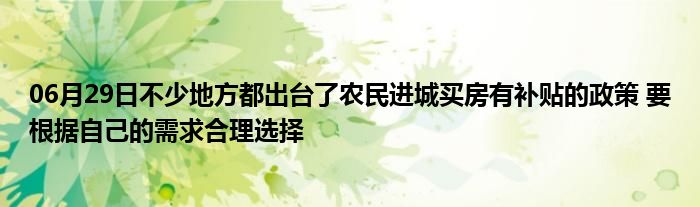 06月29日不少地方都出台了农民进城买房有补贴的政策 要根据自己的需求合理选择