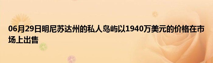 06月29日明尼苏达州的私人岛屿以1940万美元的价格在市场上出售