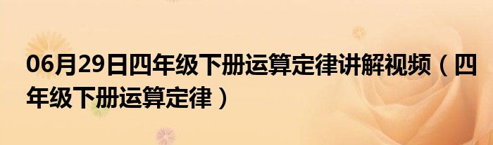 06月29日四年级下册运算定律讲解视频（四年级下册运算定律）