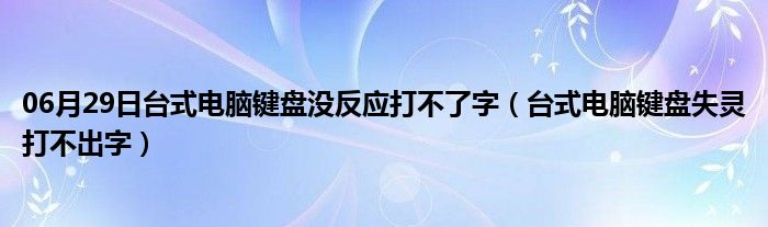 06月29日台式电脑键盘没反应打不了字（台式电脑键盘失灵打不出字）