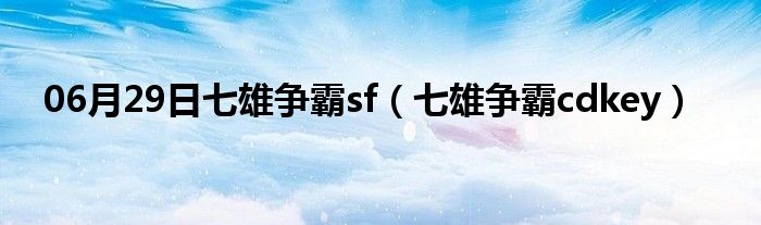 06月29日七雄争霸sf（七雄争霸cdkey）