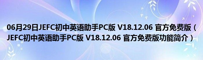 06月29日JEFC初中英语助手PC版 V18.12.06 官方免费版（JEFC初中英语助手PC版 V18.12.06 官方免费版功能简介）