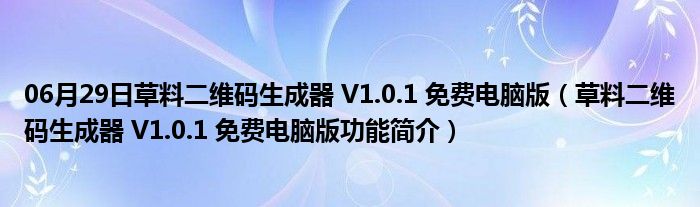 06月29日草料二维码生成器 V1.0.1 免费电脑版（草料二维码生成器 V1.0.1 免费电脑版功能简介）