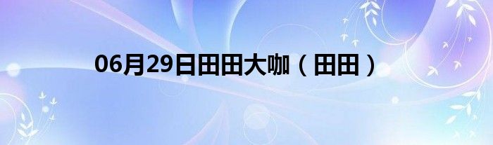 06月29日田田大咖（田田）