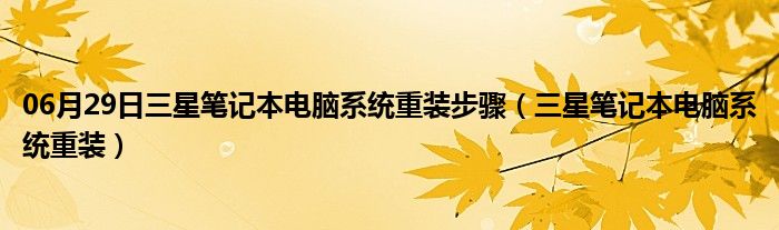 06月29日三星笔记本电脑系统重装步骤（三星笔记本电脑系统重装）