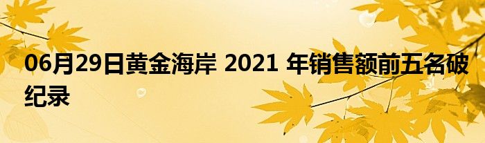 06月29日黄金海岸 2021 年销售额前五名破纪录