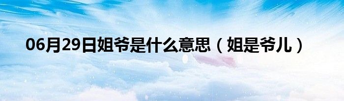 06月29日姐爷是什么意思（姐是爷儿）