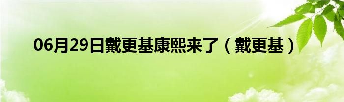 06月29日戴更基康熙来了（戴更基）