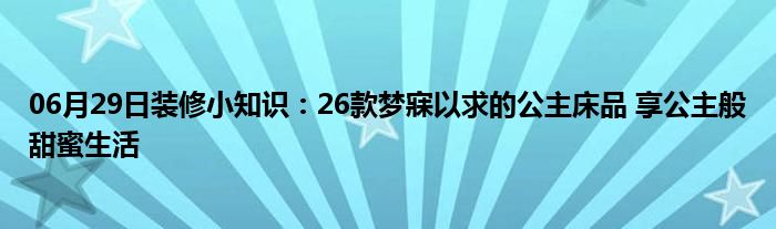 06月29日装修小知识：26款梦寐以求的公主床品 享公主般甜蜜生活