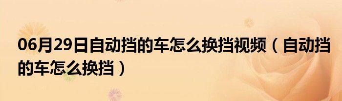 06月29日自动挡的车怎么换挡视频（自动挡的车怎么换挡）