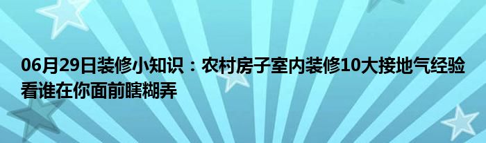 06月29日装修小知识：农村房子室内装修10大接地气经验看谁在你面前瞎糊弄