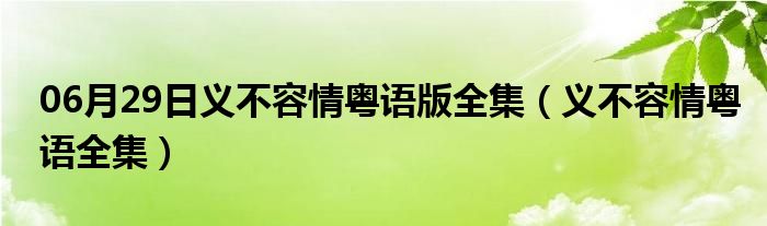 06月29日义不容情粤语版全集（义不容情粤语全集）