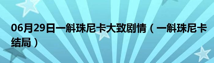 06月29日一斛珠尼卡大致剧情（一斛珠尼卡结局）