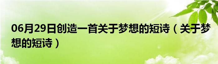 06月29日创造一首关于梦想的短诗（关于梦想的短诗）