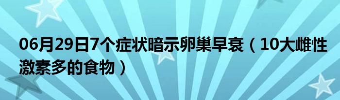 06月29日7个症状暗示卵巢早衰（10大雌性激素多的食物）