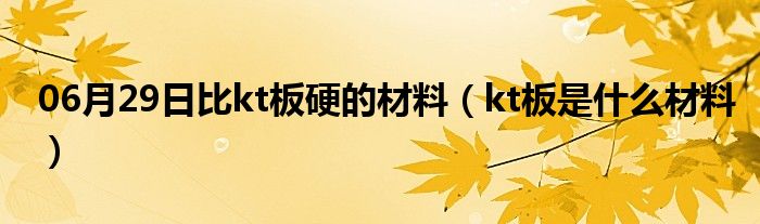 06月29日比kt板硬的材料（kt板是什么材料）