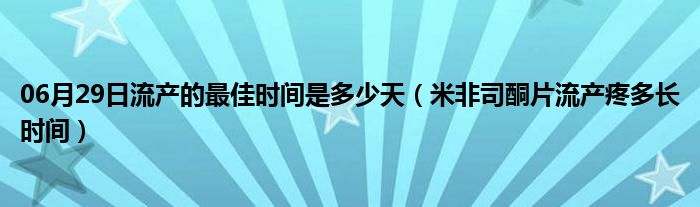 06月29日流产的最佳时间是多少天（米非司酮片流产疼多长时间）