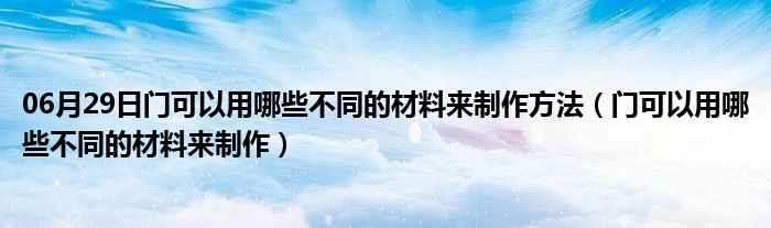 06月29日门可以用哪些不同的材料来制作方法（门可以用哪些不同的材料来制作）