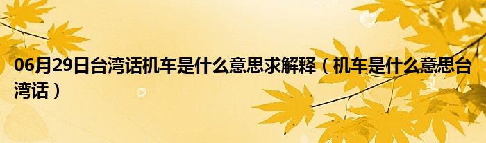 06月29日台湾话机车是什么意思求解释（机车是什么意思台湾话）