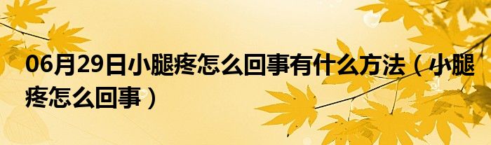 06月29日小腿疼怎么回事有什么方法（小腿疼怎么回事）