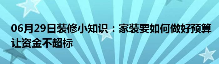 06月29日装修小知识：家装要如何做好预算让资金不超标