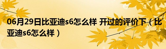 06月29日比亚迪s6怎么样 开过的评价下（比亚迪s6怎么样）