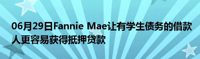 06月29日Fannie Mae让有学生债务的借款人更容易获得抵押贷款