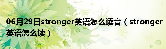 06月29日stronger英语怎么读音（stronger英语怎么读）