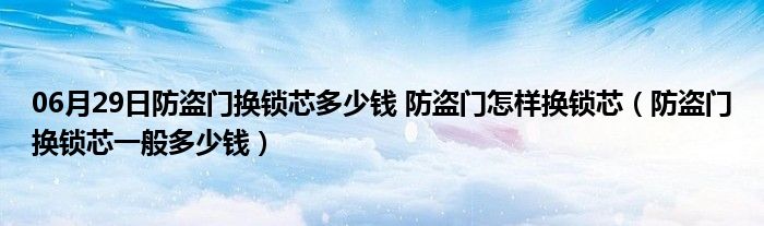 06月29日防盗门换锁芯多少钱 防盗门怎样换锁芯（防盗门换锁芯一般多少钱）