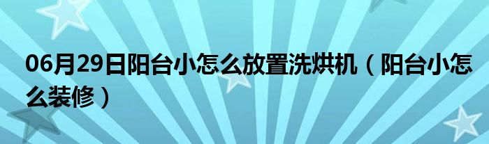 06月29日阳台小怎么放置洗烘机（阳台小怎么装修）