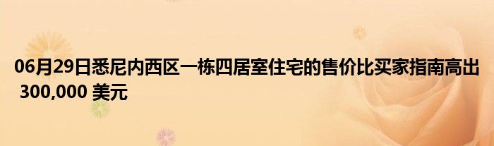 06月29日悉尼内西区一栋四居室住宅的售价比买家指南高出 300,000 美元