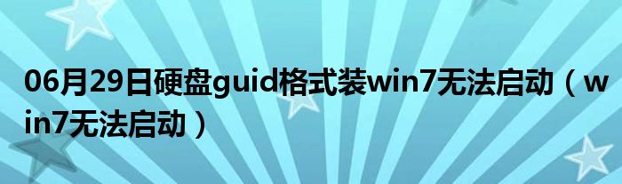 06月29日硬盘guid格式装win7无法启动（win7无法启动）