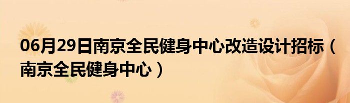 06月29日南京全民健身中心改造设计招标（南京全民健身中心）