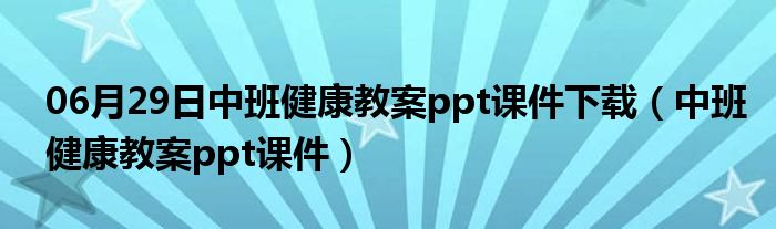 06月29日中班健康教案ppt课件下载（中班健康教案ppt课件）