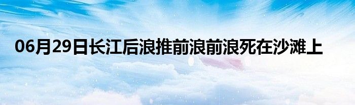 06月29日长江后浪推前浪前浪死在沙滩上