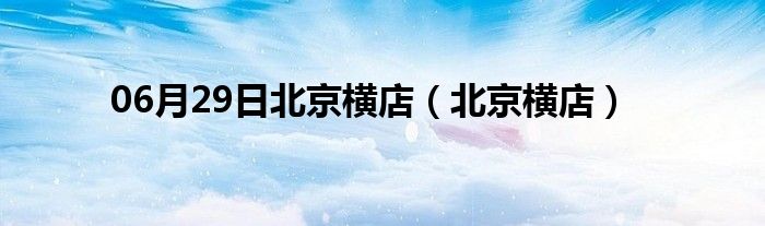 06月29日北京横店（北京横店）