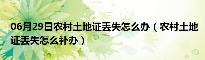 06月29日农村土地证丢失怎么办（农村土地证丢失怎么补办）