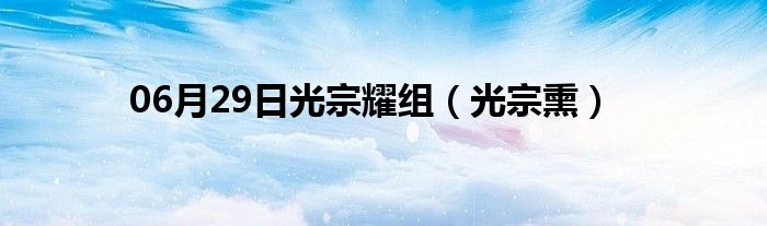 06月29日光宗耀组（光宗熏）