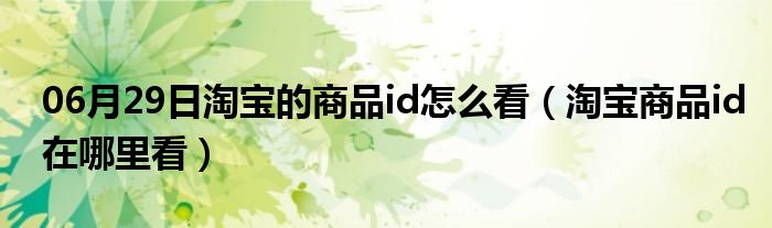 06月29日淘宝的商品id怎么看（淘宝商品id在哪里看）