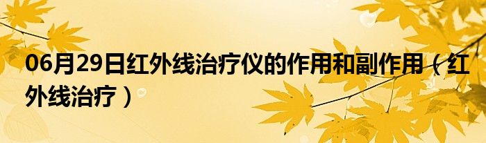 06月29日红外线治疗仪的作用和副作用（红外线治疗）