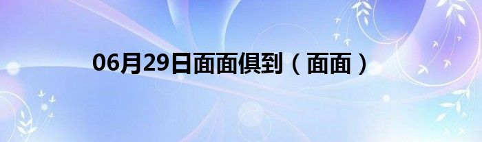 06月29日面面俱到（面面）