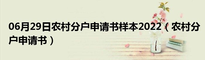 06月29日农村分户申请书样本2022（农村分户申请书）