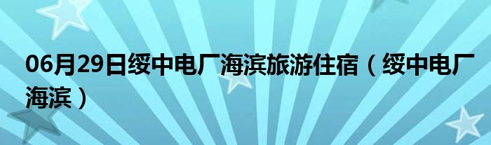 06月29日绥中电厂海滨旅游住宿（绥中电厂海滨）