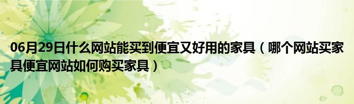 06月29日什么网站能买到便宜又好用的家具（哪个网站买家具便宜网站如何购买家具）