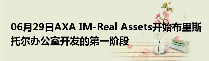 06月29日AXA IM-Real Assets开始布里斯托尔办公室开发的第一阶段