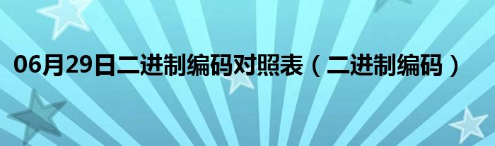 06月29日二进制编码对照表（二进制编码）