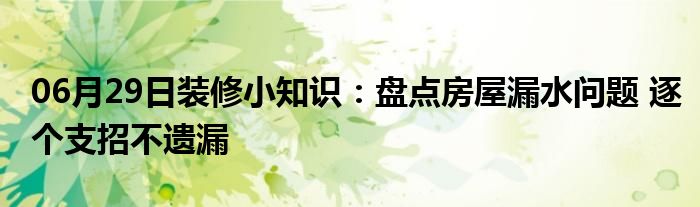 06月29日装修小知识：盘点房屋漏水问题 逐个支招不遗漏