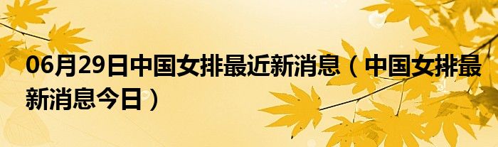 06月29日中国女排最近新消息（中国女排最新消息今日）